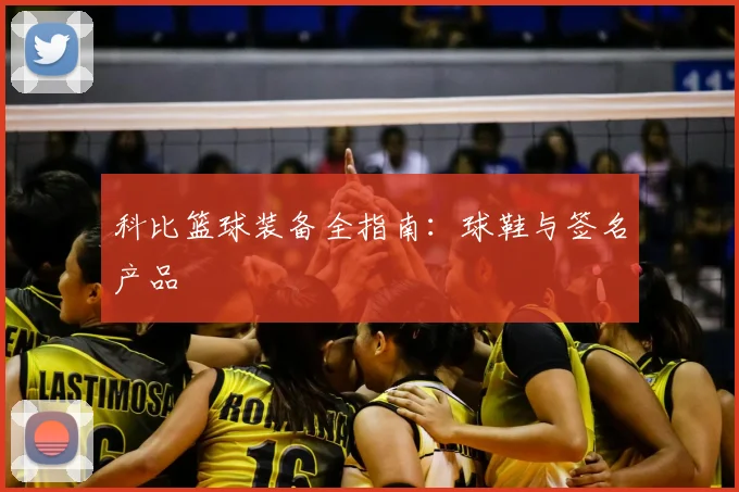 科比篮球装备全指南：球鞋与签名产品