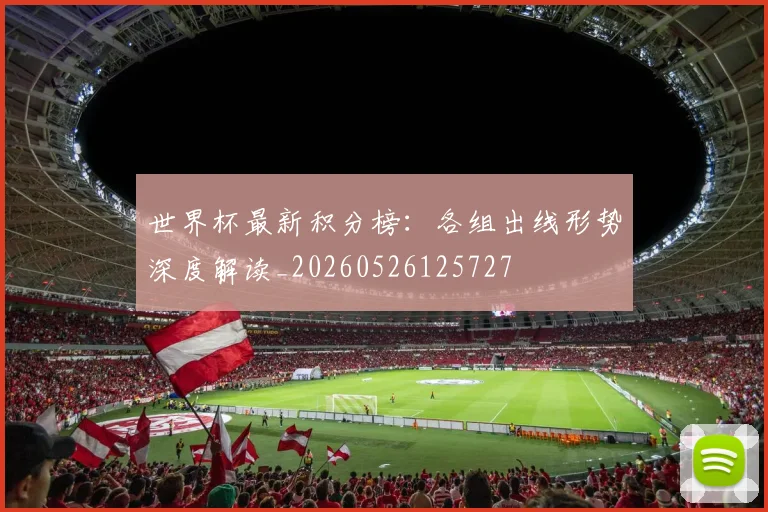 世界杯最新积分榜：各组出线形势深度解读_20260526125727