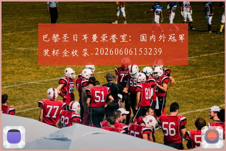 巴黎圣日耳曼荣誉室：国内外冠军奖杯全收录_20260606153239