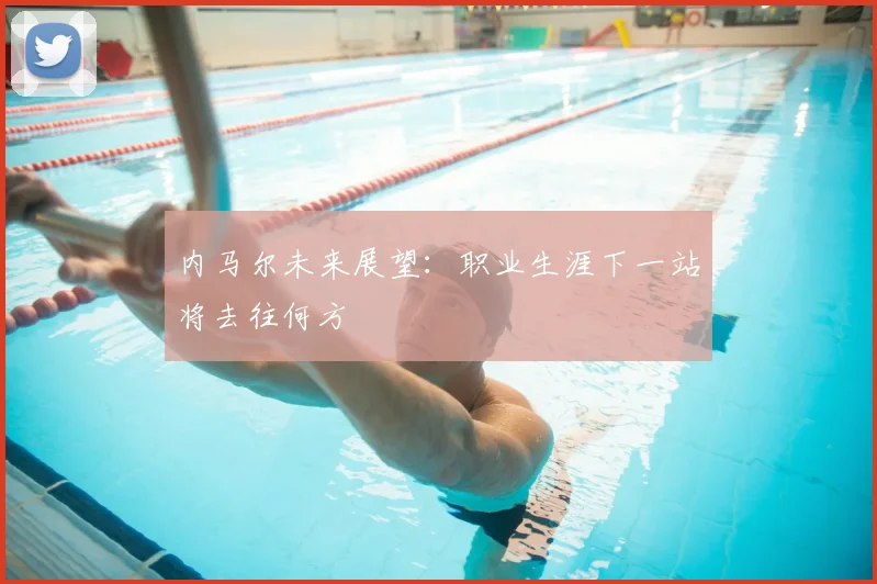 内马尔未来展望:职业生涯下一站将去往何方