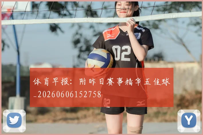 体育早报：附昨日赛事精华五佳球_20260606152758