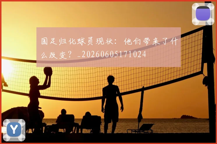 国足归化球员现状:他们带来了什么改变?_20260605171024