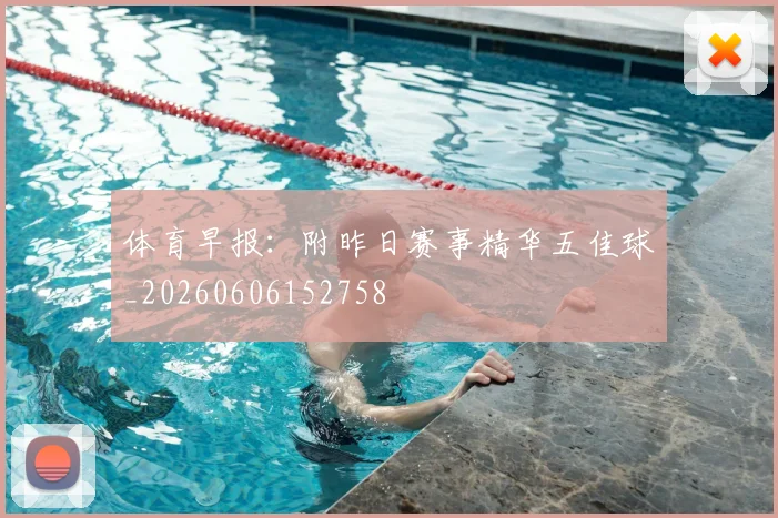 体育早报:附昨日赛事精华五佳球_20260606152758