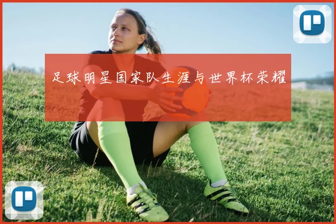 足球明星国家队生涯与世界杯荣耀