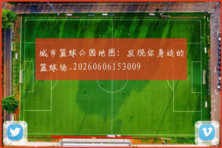 城市篮球公园地图:发现你身边的篮球场_20260606153009