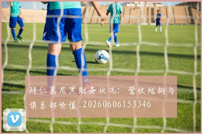 拜仁慕尼黑财务状况:营收结构与俱乐部价值_20260606153346