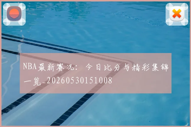 NBA最新赛况:今日比分与精彩集锦一览_20260530151008