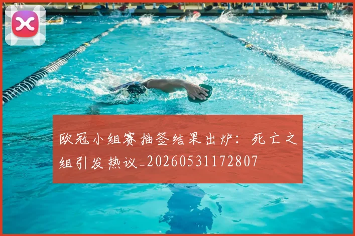 欧冠小组赛抽签结果出炉：死亡之组引发热议_20260531172807