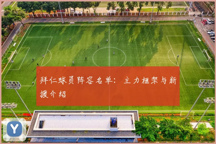 拜仁球员阵容名单：主力框架与新援介绍