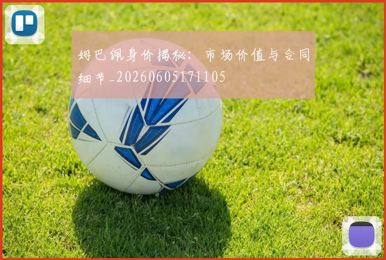 姆巴佩身价揭秘:市场价值与合同细节_20260605171105